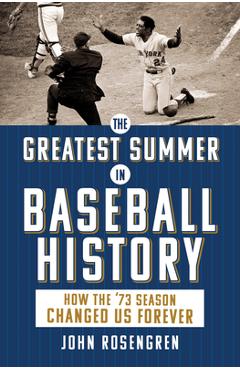 The Greatest Summer in Baseball History: How the \'73 Season Changed Us Forever - John Rosengren