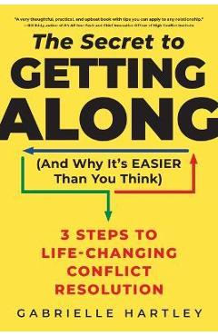 The Secret to Getting Along (and Why It\'s Easier Than You Think): 3 Steps to Life-Changing Conflict Resolution - Gabrielle Hartley