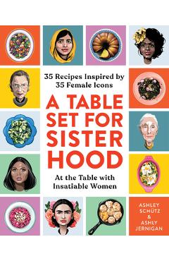 A Table Set for Sisterhood: 35 Recipes Inspired by 35 Female Icons - Ashley Schütz