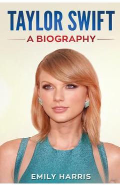 Taylor Swift: A Biography - Emily Harris
