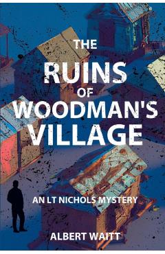 The Ruins of Woodmans' Village: An LT Nichols Mystery - Albert Waitt