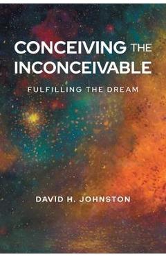 Conceiving The Inconceivable: Fulfilling the dream - David H. Johnston