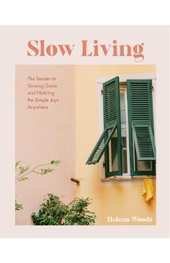 Slow Living: The Secrets to Slowing Down and Noticing the Simple Joys Anywhere (Decorating Book for Homebodies, Happiness Book) - Helena Woods