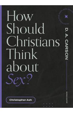 How Should Christians Think about Sex? - Christopher Ash