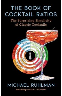 The Book of Cocktail Ratios: The Surprising Simplicity of Classic Cocktails - Michael Ruhlman