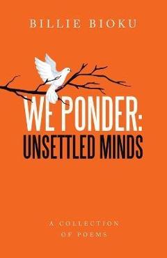 We Ponder: Unsettled Minds: A Collection of Poems - Billie Bioku
