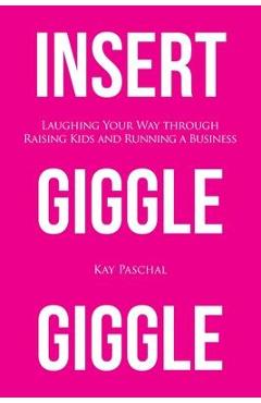 Insert Giggle Giggle: Laughing Your Way through Raising Kids and Running a Business - Kay Paschal