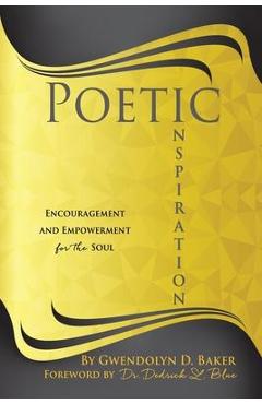 Poetic Inspiration: Encouragement and Empowerment for the Soul - Gwendolyn D. Baker