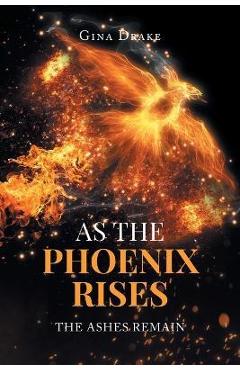 As the Phoenix Rises: The Ashes Remain - Gina Drake
