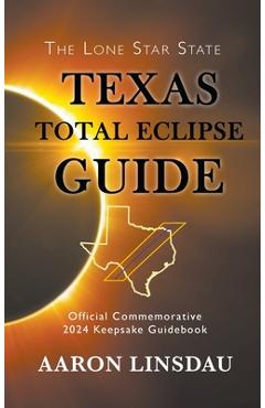 Texas total eclipse guide: official commemorative 2024 keepsake guidebook - aaron linsdau