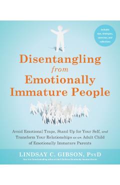 Disentangling from Emotionally Immature People: Avoid Emotional Traps, Stand Up for Your Self, and Transform Your Relationships as an Adult Child of E - Lindsay C. Gibson