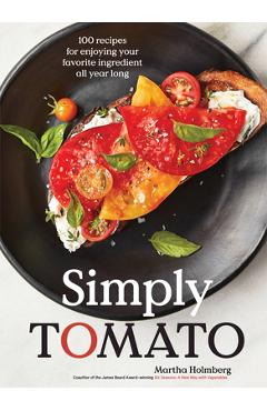 Simply Tomato: 100 Recipes for Enjoying Your Favorite Ingredient All Year Long - Martha Holmberg