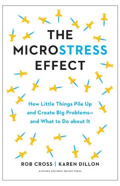 The Microstress Effect: How Little Things Pile Up and Create Big Problems--And What to Do about It - Rob Cross