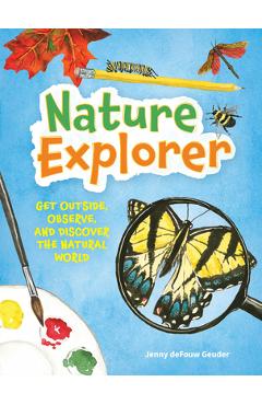 Nature Explorer: Get Outside, Observe, and Discover the Natural World - Jenny Defouw Geuder