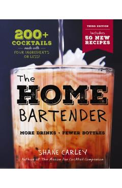 The Home Bartender: The Third Edition: 200+ Cocktails Made with Four Ingredients or Less - Shane Carley