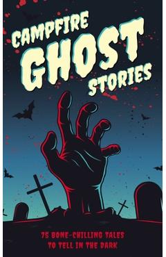 Campfire Ghost Stories: 75 Bone-Chilling Tales to Tell in the Dark - Applesauce Press