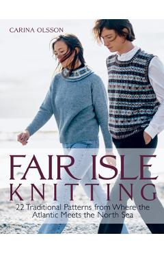Fair Isle Knitting: 22 Traditional Patterns from Where the Atlantic Meets the North Sea - Carina Olsson