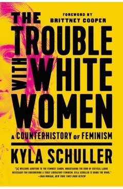 The Trouble with White Women: A Counterhistory of Feminism - Kyla Schuller