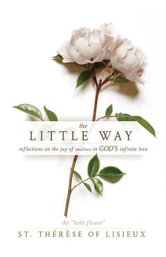 The Little Way: Reflections on the Joy of Smallness in God\'s Infinite Love - St Thérèse Of Lisieux