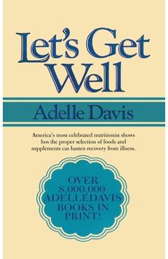 Let\'s Get Well: A Practical Guide to Renewed Health Through Nutrition - Adelle Davis