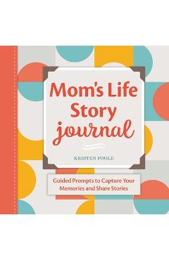 Mom\'s Life Story Journal: Guided Prompts to Capture Your Memories and Share Stories - Kristen Fogle