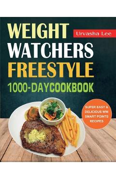 Weight Watchers Freestyle 1000-Day Cookbook: Super Easy & Delicious WW Smart Points Recipes - Urvasha Lee
