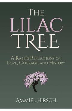 The Lilac Tree: A Rabbi\'s Reflections on Love, Courage, and History - Ammiel Hirsch