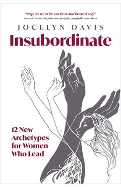 Insubordinate: 12 New Archetypes for Women Who Lead - Jocelyn Davis