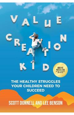 Value Creation Kid: The Healthy Struggles Your Children Need to Succeed - Lee Benson