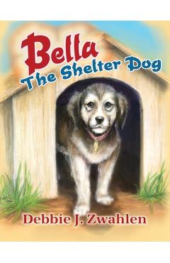 Bella the Shelter Dog - Debbie J. Zwahlen