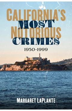 California\'s Most Notorious Crimes: 1950-1999 - Margaret Laplante