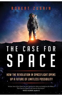The Case for Space: How the Revolution in Spaceflight Opens Up a Future of Limitless Possibility - Robert Zubrin