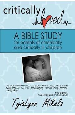 Critically Loved: A Bible Study for Parents of Chronically and Critically Ill Children - Tyialynn Mikels