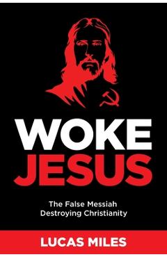Woke Jesus: The False Messiah Destroying Christianity - Lucas Miles