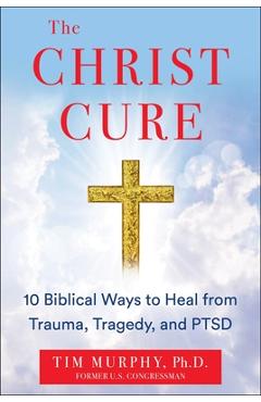 The Christ Cure: 10 Biblical Ways to Heal from Trauma, Tragedy, and Ptsd - Tim Murphy