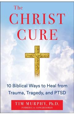 The Christ Cure: 10 Biblical Ways to Heal from Trauma, Tragedy, and Ptsd - Tim Murphy