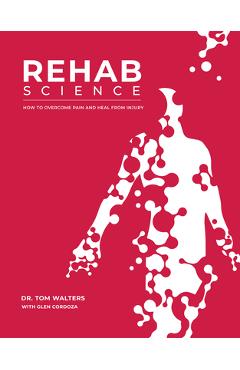 Rehab Science: How to Overcome Pain and Heal from Injury - Tom Walters