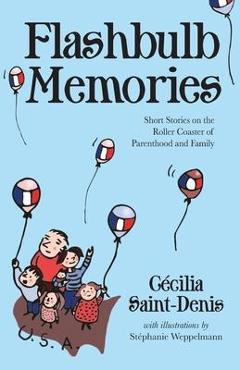 Flashbulb Memories: Short Stories on the Roller Coaster of Parenthood and Family - Cécilia Y. Saint-denis