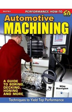 Automotive Machining: A Guide to Boring, Decking, Honing & More - Mike Mavrigian