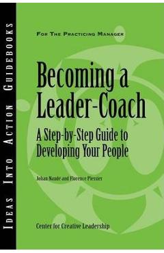 Becoming a Leader-Coach: A Step-By-Step Guide to Developing Your People - Johan Naude