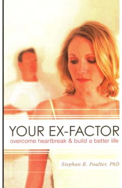 Your Ex-Factor: Overcome Heartbreak & Build a Better Life - Stephan B. Poulter