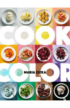 Cook Color: A Rainbow of 100 Recipes - Maria Zizka