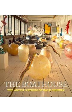 The Boathouse: The Artist\'s Studio of Dale Chihuly - Leslie Jackson Chihuly
