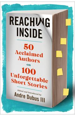 Reaching inside: 50 acclaimed authors on 100 unforgettable short stories - andre dubus