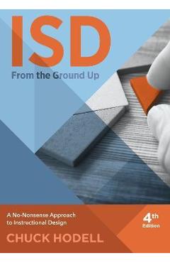 Isd from the Ground Up, 4th Edition: A No-Nonsense Approach to Instructional Design - Chuck Hodell
