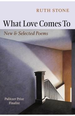 What Love Comes to: New & Selected Poems - Ruth Stone