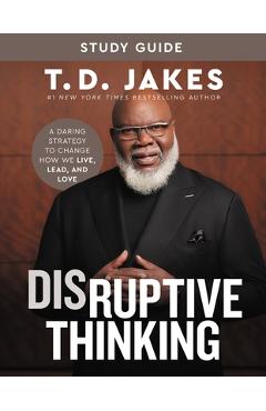 Disruptive Thinking Study Guide: A Daring Strategy to Change How We Live, Lead, and Love - T. D. Jakes