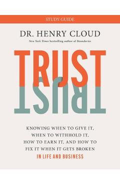 Trust study guide: knowing when to give it, when to withhold it, how to earn it, and how to fix it when it gets broken - henry cloud