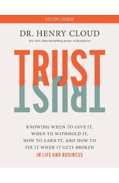 Trust Study Guide: Knowing When to Give It, When to Withhold It, How to Earn It, and How to Fix It When It Gets Broken - Henry Cloud
