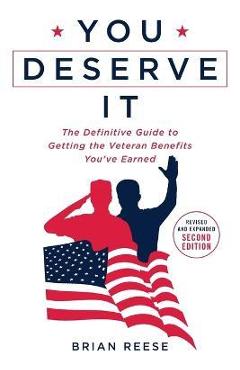 You Deserve It: The Definitive Guide to Getting the Veteran Benefits You\'ve Earned Second Edition - Brian Reese